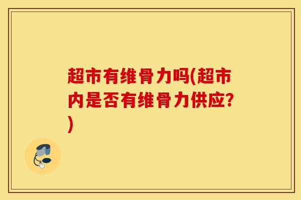 超市有维骨力吗(超市内是否有维骨力供应？)