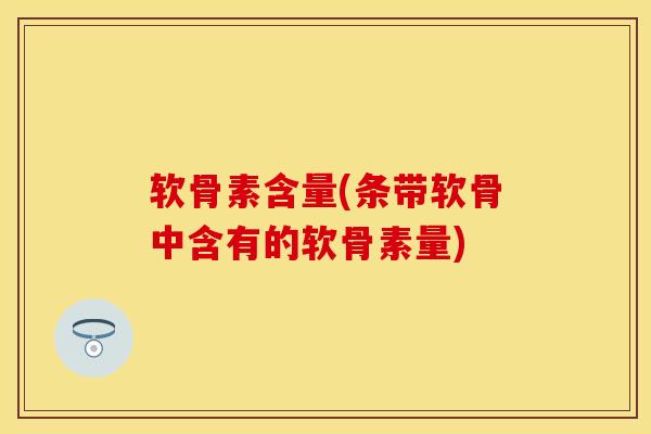 软骨素含量(条带软骨中含有的软骨素量) 软骨素含量(条带软骨中含有的软骨素量)