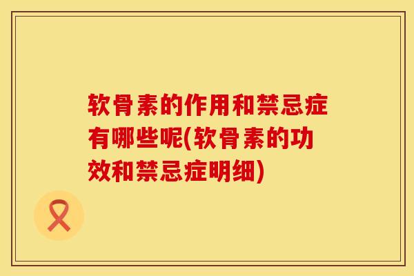 软骨素的作用和禁忌症有哪些呢(软骨素的功效和禁忌症明细)