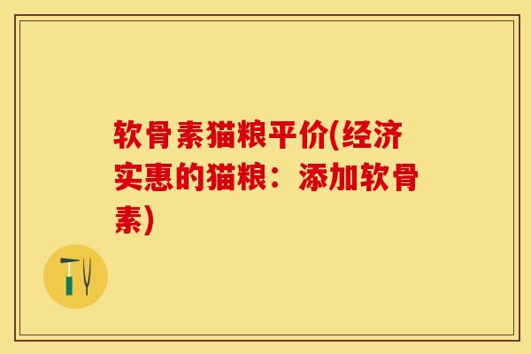 软骨素猫粮平价(经济实惠的猫粮：添加软骨素)