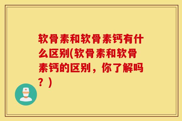 软骨素和软骨素钙有什么区别(软骨素和软骨素钙的区别，你了解吗？)