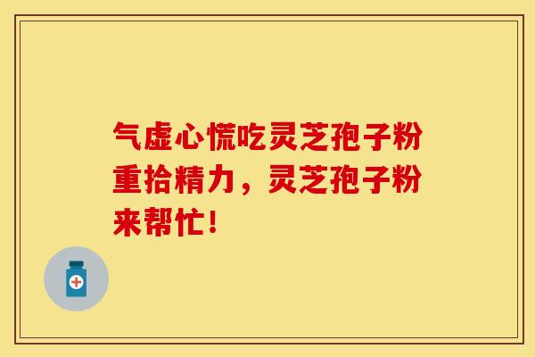 气虚心慌吃灵芝孢子粉重拾精力，灵芝孢子粉来帮忙！