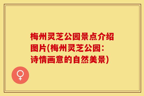 梅州灵芝公园景点介绍图片(梅州灵芝公园：诗情画意的自然美景)