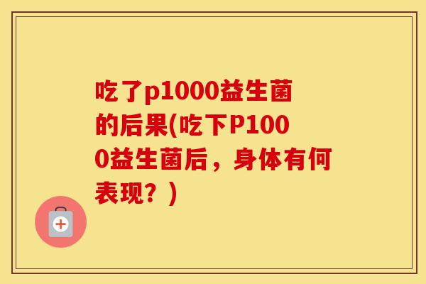 吃了p1000益生菌的后果(吃下P1000益生菌后，身体有何表现？)