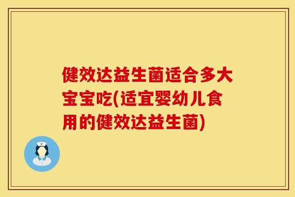 健效达益生菌适合多大宝宝吃(适宜婴幼儿食用的健效达益生菌)