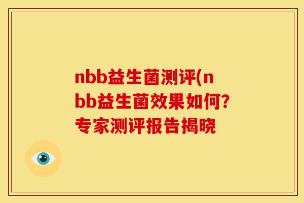 nbb益生菌测评(nbb益生菌效果如何？专家测评报告揭晓