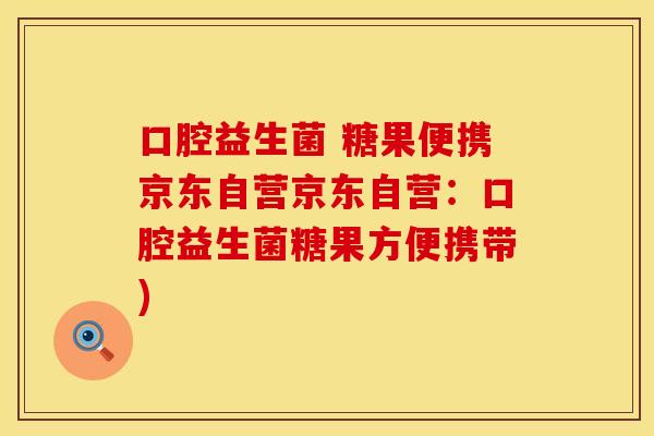 口腔益生菌 糖果便携京东自营京东自营：口腔益生菌糖果方便携带)