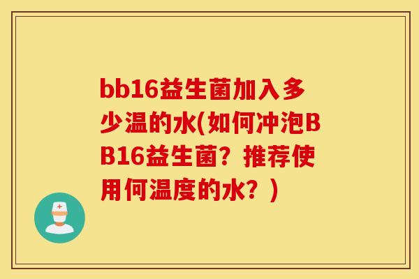 bb16益生菌加入多少温的水(如何冲泡BB16益生菌?推荐使用何温度的水?) bb16益生菌加入多少温的水(如何冲泡BB16益生菌?推荐使用何温度的水?)