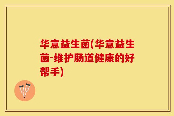华意益生菌(华意益生菌-维护肠道健康的好帮手)