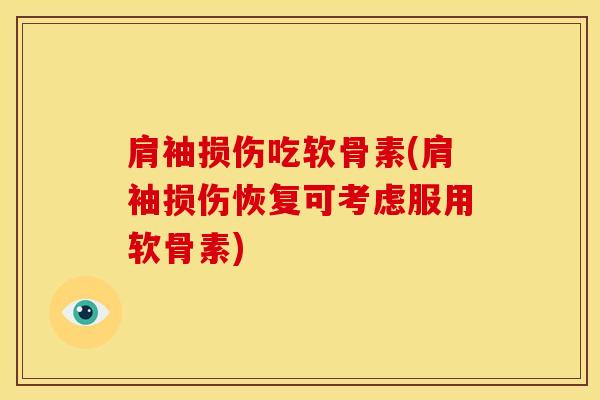 肩袖损伤吃软骨素(肩袖损伤恢复可考虑服用软骨素)