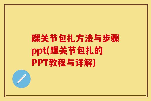 踝关节包扎方法与步骤ppt(踝关节包扎的PPT教程与详解)