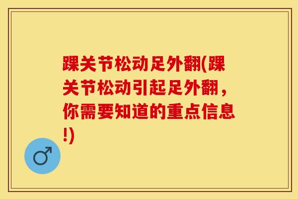 踝关节松动足外翻(踝关节松动引起足外翻，你需要知道的重点信息!)