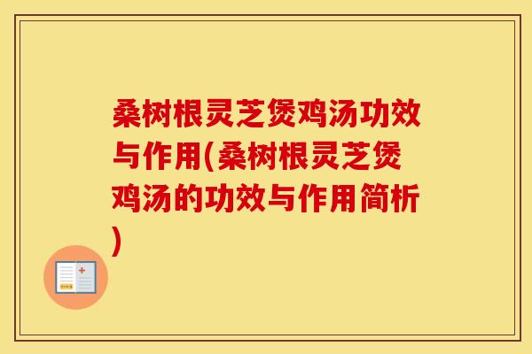 桑树根灵芝煲鸡汤功效与作用(桑树根灵芝煲鸡汤的功效与作用简析)