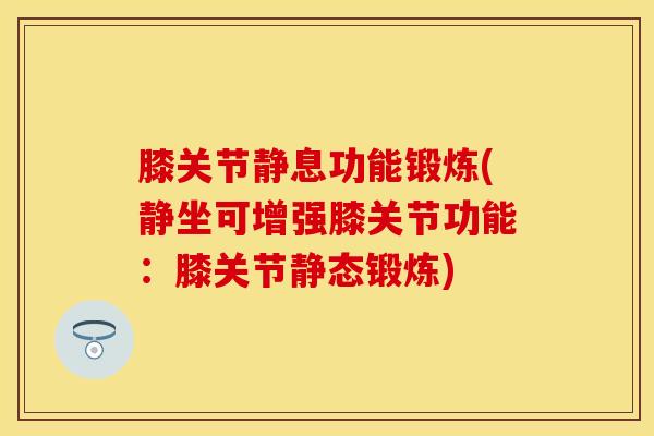 膝关节静息功能锻炼(静坐可增强膝关节功能：膝关节静态锻炼)
