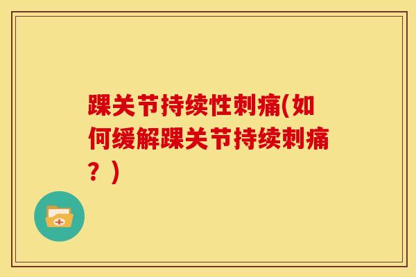 踝关节持续性刺痛(如何缓解踝关节持续刺痛？)