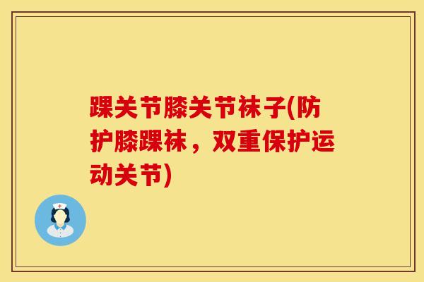 踝关节膝关节袜子(防护膝踝袜，双重保护运动关节)