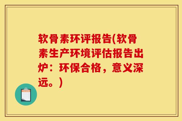 软骨素环评报告(软骨素生产环境评估报告出炉：环保合格，意义深远。)