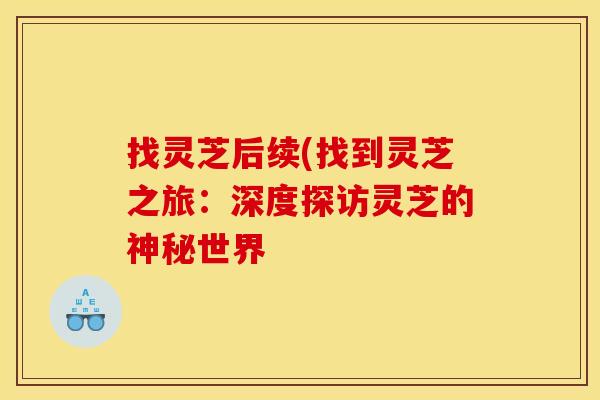 找灵芝后续(找到灵芝之旅：深度探访灵芝的神秘世界