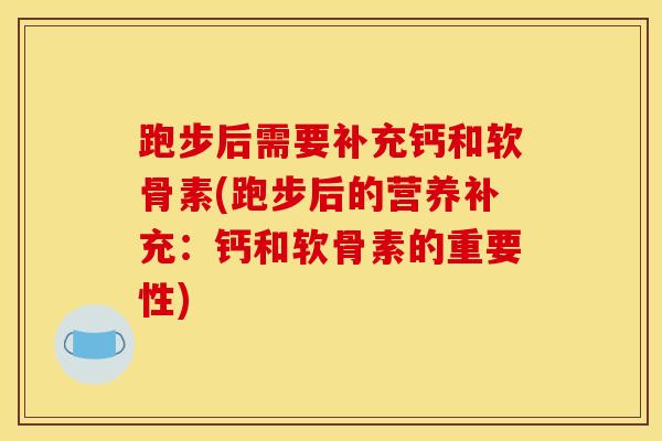 跑步后需要补充钙和软骨素(跑步后的营养补充：钙和软骨素的重要性)