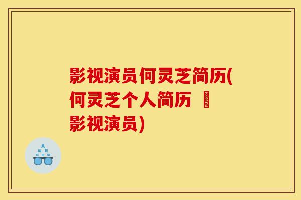 影视演员何灵芝简历(何灵芝个人简历 – 影视演员)
