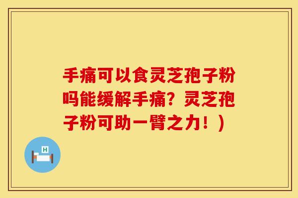 手痛可以食灵芝孢子粉吗能缓解手痛？灵芝孢子粉可助一臂之力！)