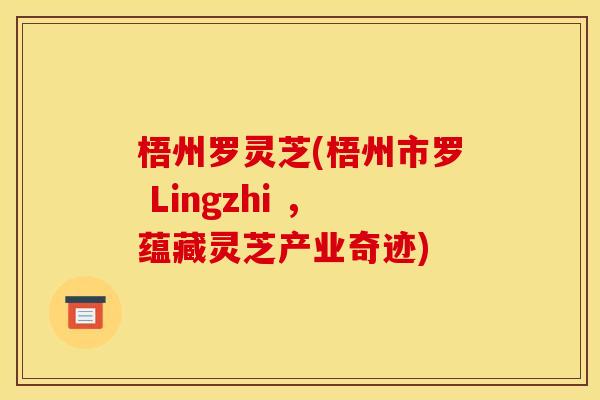 梧州罗灵芝(梧州市罗 Lingzhi ，蕴藏灵芝产业奇迹)