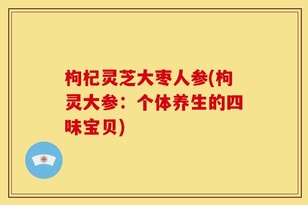 枸杞灵芝大枣人参(枸灵大参：个体养生的四味宝贝)