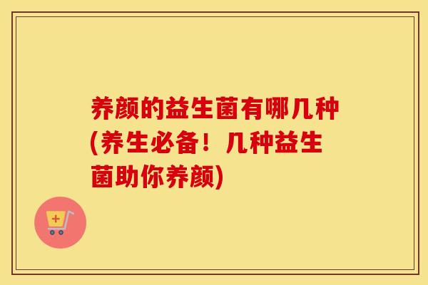 养颜的益生菌有哪几种(养生必备！几种益生菌助你养颜)