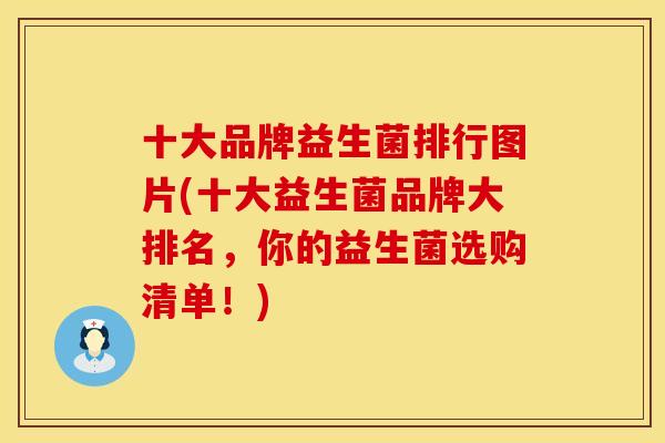 十大品牌益生菌排行图片(十大益生菌品牌大排名，你的益生菌选购清单！)