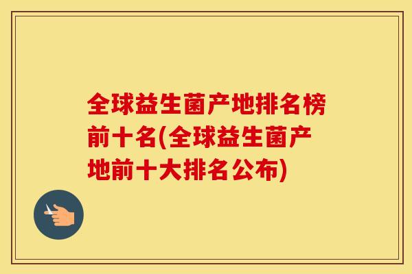全球益生菌产地排名榜前十名(全球益生菌产地前十大排名公布)