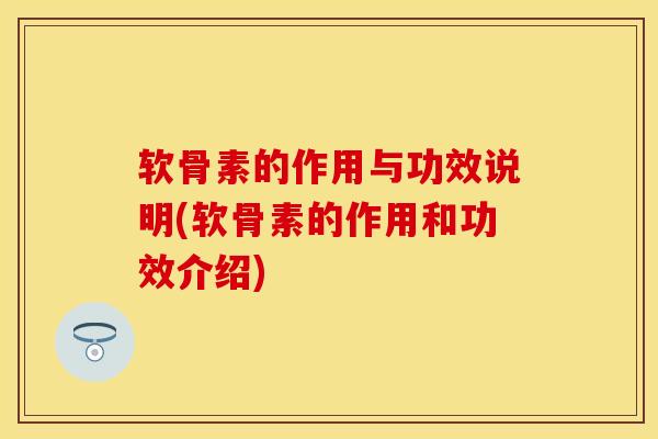 软骨素的作用与功效说明(软骨素的作用和功效介绍)