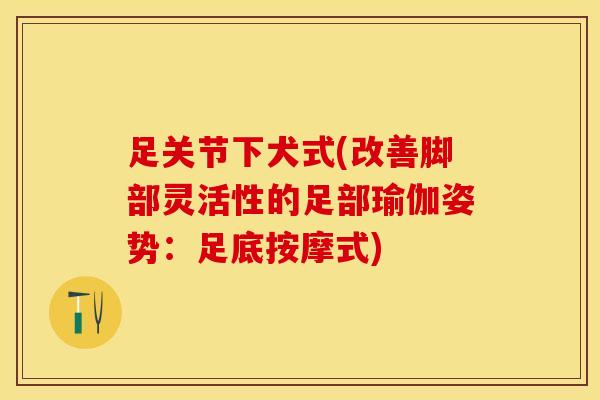 足关节下犬式(改善脚部灵活性的足部瑜伽姿势：足底按摩式)
