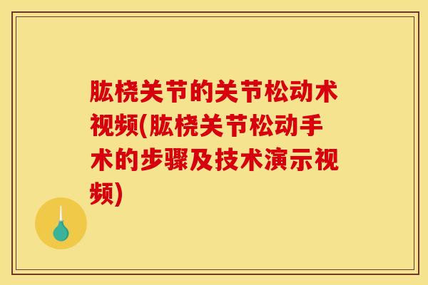 肱桡关节的关节松动术视频(肱桡关节松动手术的步骤及技术演示视频)