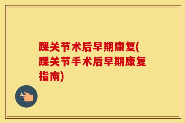 踝关节术后早期康复(踝关节手术后早期康复指南)