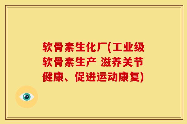 软骨素生化厂(工业级软骨素生产 滋养关节健康、促进运动康复)