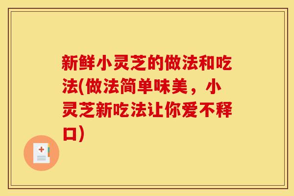 新鲜小灵芝的做法和吃法(做法简单味美，小灵芝新吃法让你爱不释口)