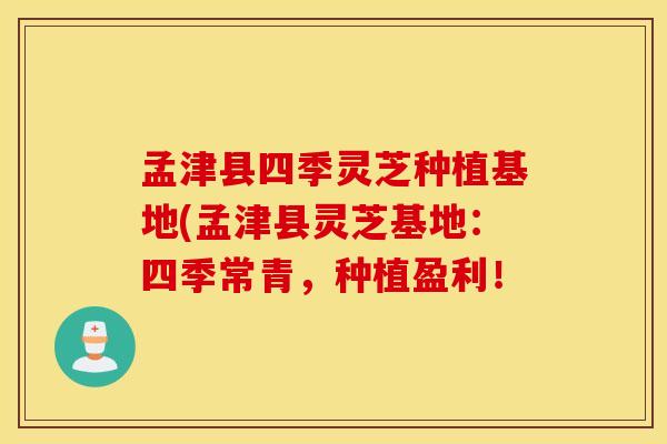 孟津县四季灵芝种植基地(孟津县灵芝基地：四季常青，种植盈利！