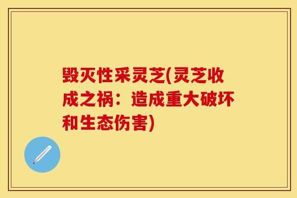 毁灭性采灵芝(灵芝收成之祸：造成重大破坏和生态伤害)