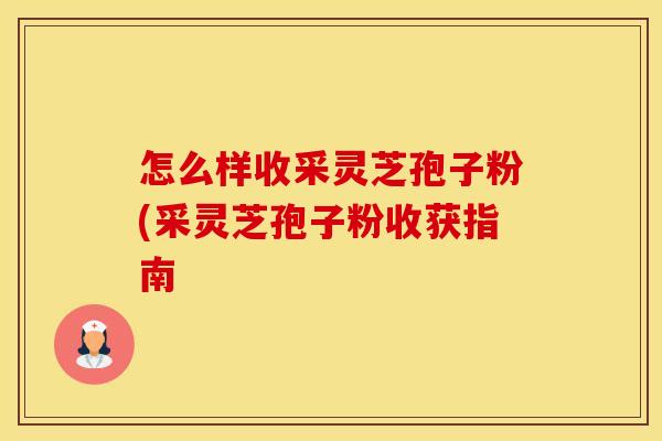 怎么样收采灵芝孢子粉(采灵芝孢子粉收获指南