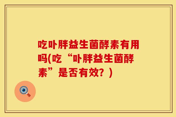 吃卟胖益生菌酵素有用吗(吃“卟胖益生菌酵素”是否有效？)
