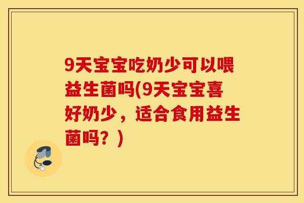 9天宝宝吃奶少可以喂益生菌吗(9天宝宝喜好奶少，适合食用益生菌吗？)