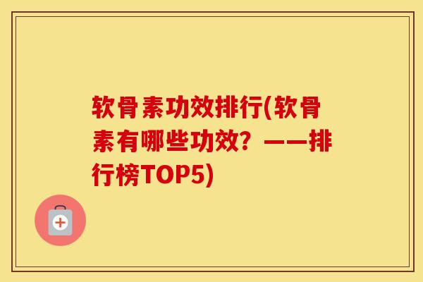 软骨素功效排行(软骨素有哪些功效？——排行榜TOP5)