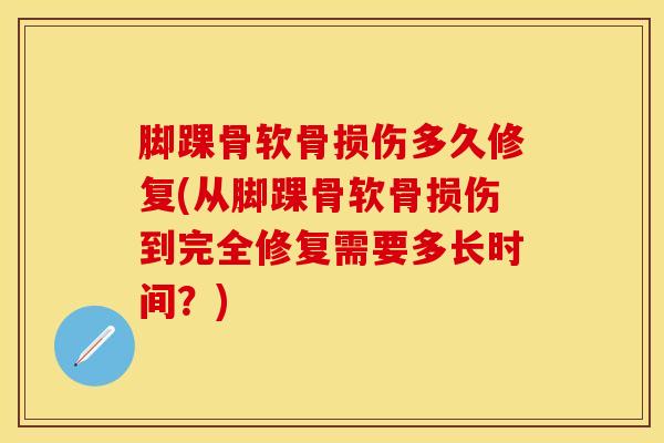 脚踝骨软骨损伤多久修复(从脚踝骨软骨损伤到完全修复需要多长时间？)