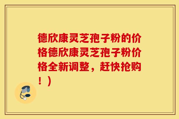 德欣康灵芝孢子粉的价格德欣康灵芝孢子粉价格全新调整，赶快抢购！)
