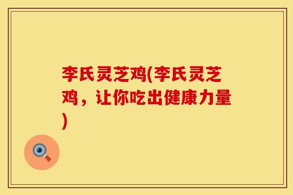 李氏灵芝鸡(李氏灵芝鸡，让你吃出健康力量)