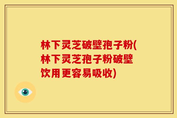 林下灵芝破壁孢子粉(林下灵芝孢子粉破壁 饮用更容易吸收)