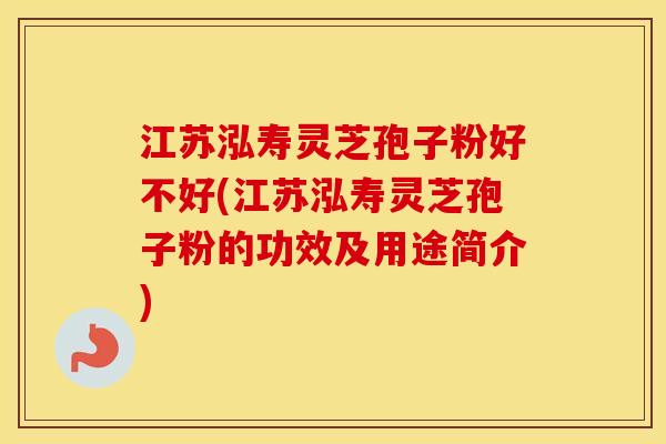 江苏泓寿灵芝孢子粉好不好(江苏泓寿灵芝孢子粉的功效及用途简介)