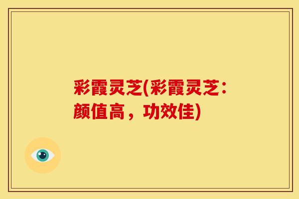彩霞灵芝(彩霞灵芝：颜值高，功效佳)