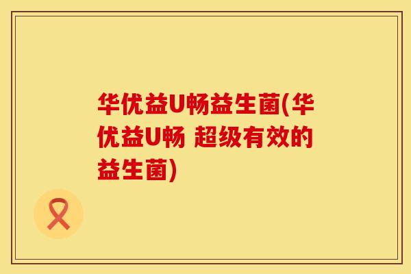 华优益U畅益生菌(华优益U畅 超级有效的益生菌)