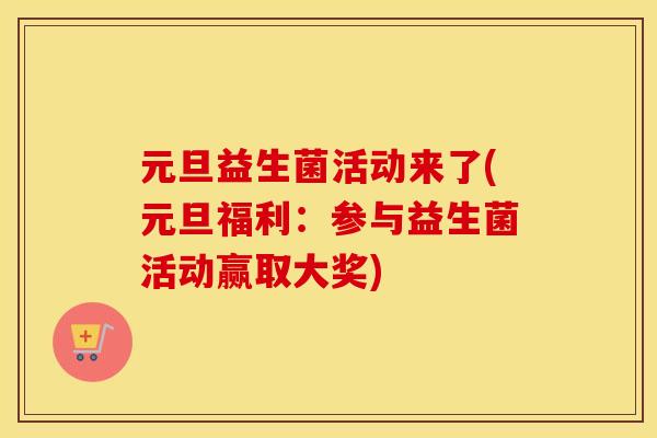 元旦益生菌活动来了(元旦福利：参与益生菌活动赢取大奖)